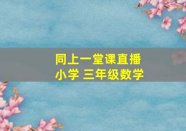 同上一堂课直播 小学 三年级数学